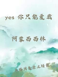 yes 你只能爱我