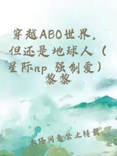 穿越ABO世界，但还是地球人（星际np 强制爱）