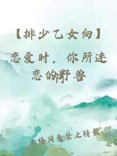 【排少乙女向】恋爱时，你所迷恋的野兽