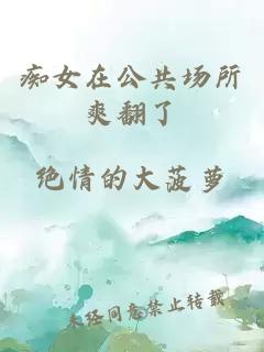 痴女在公共场所爽翻了