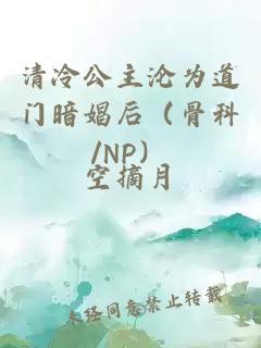 清冷公主沦为道门暗娼后（骨科/NP）